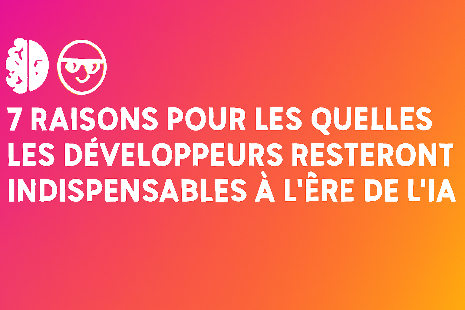 7 Raisons pour les Quelles les Développeurs Resteront Indispensables à l’Ère de l’IA